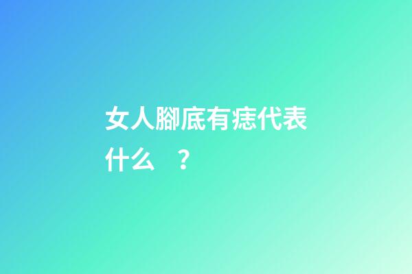 女人腳底有痣代表什么？